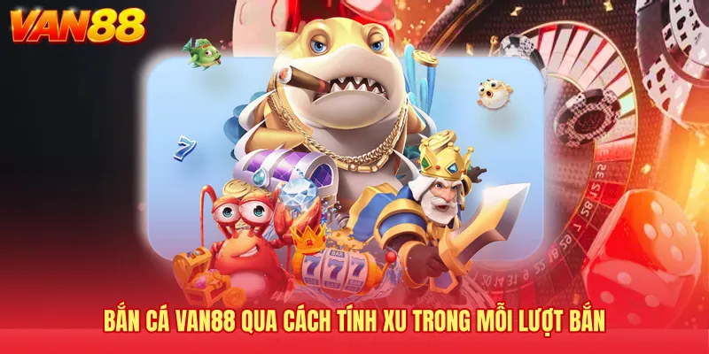 Bắn cá VAN88 qua cách tính xu trong mỗi lượt bắn 