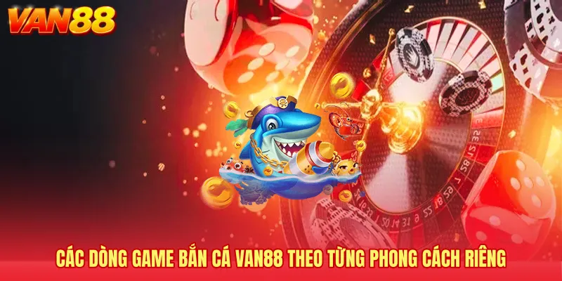 Các dòng game bắn cá VAN88 theo từng phong cách riêng 