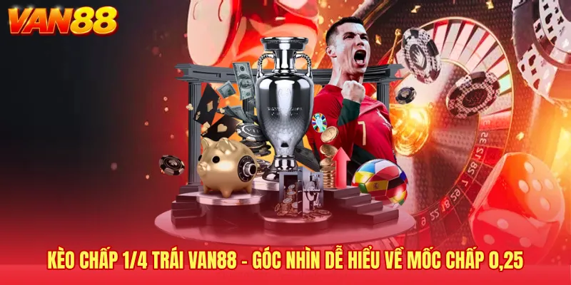 Kèo Chấp 1/4 Trái VAN88 - Góc Nhìn Dễ Hiểu Về Mốc Chấp 0,25