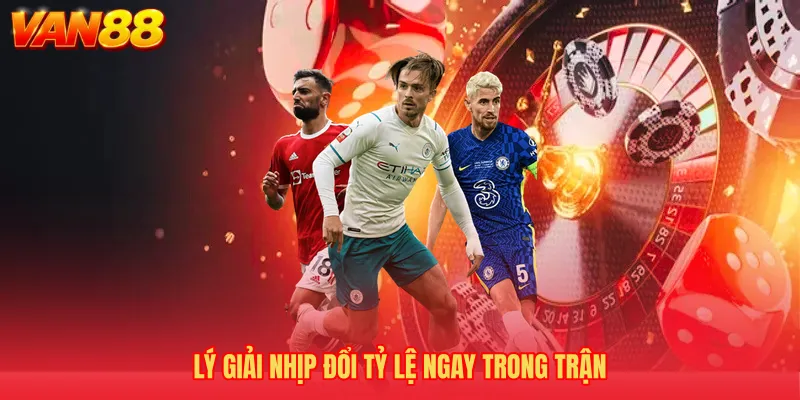 Lý giải nhịp đổi tỷ lệ ngay trong trận