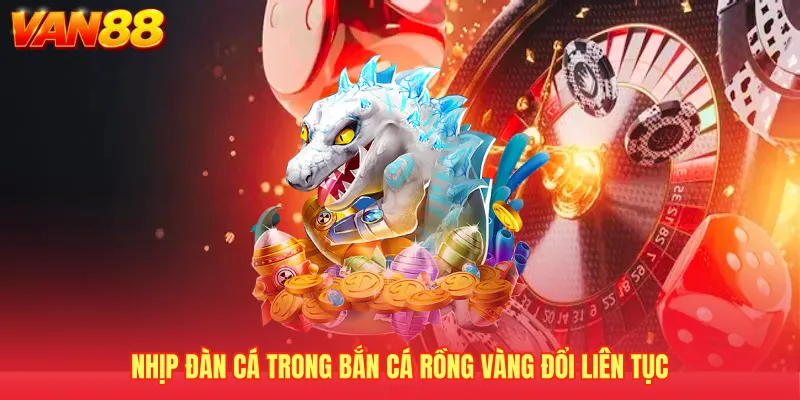 Nhịp đàn cá trong Bắn cá Rồng Vàng đổi liên tục
