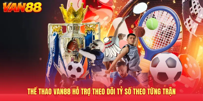 Thể thao VAN88 hỗ trợ theo dõi tỷ số theo từng trận