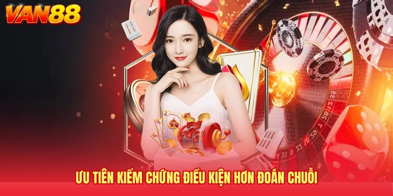 Ưu tiên kiểm chứng điều kiện hơn đoán chuỗi